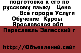 подготовка к егэ по русскому языку › Цена ­ 2 600 - Все города Услуги » Обучение. Курсы   . Ярославская обл.,Переславль-Залесский г.